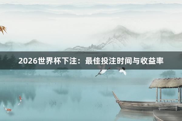 2026世界杯下注：最佳投注时间与收益率