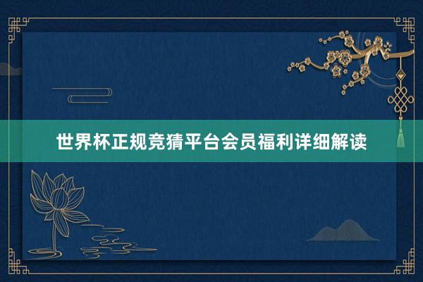 世界杯正规竞猜平台会员福利详细解读