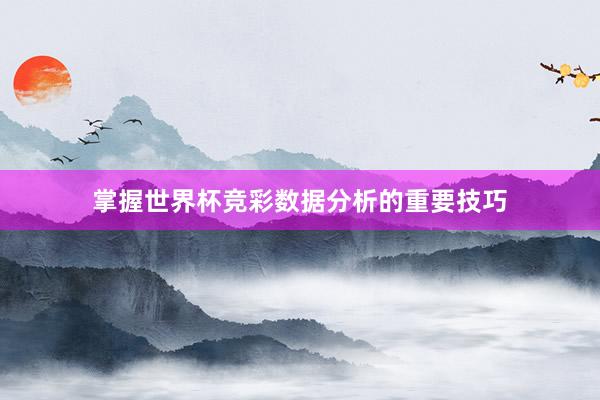 掌握世界杯竞彩数据分析的重要技巧