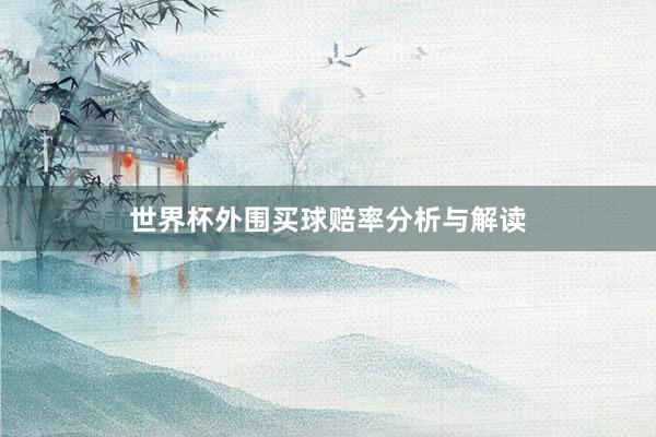 世界杯外围买球赔率分析与解读