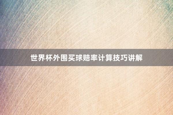 世界杯外围买球赔率计算技巧讲解