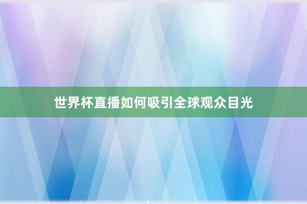世界杯直播如何吸引全球观众目光