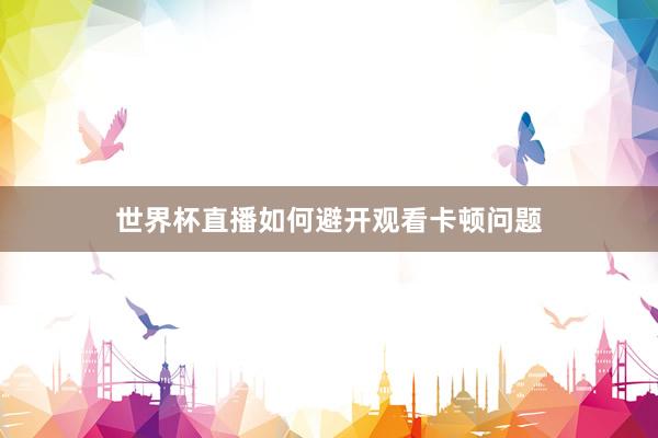 世界杯直播如何避开观看卡顿问题