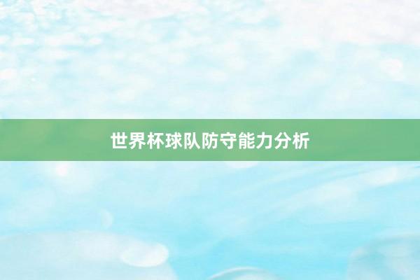 世界杯球队防守能力分析