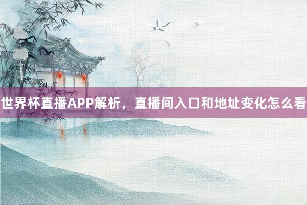 世界杯直播APP解析，直播间入口和地址变化怎么看