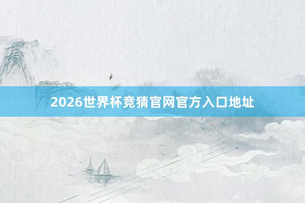 2026世界杯竞猜官网官方入口地址