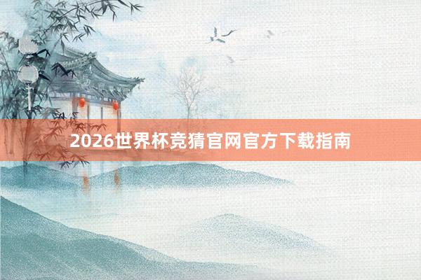 2026世界杯竞猜官网官方下载指南