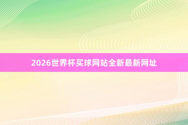 2026世界杯买球网站全新最新网址