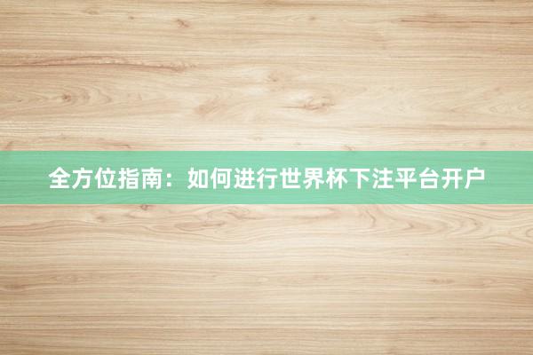 全方位指南：如何进行世界杯下注平台开户