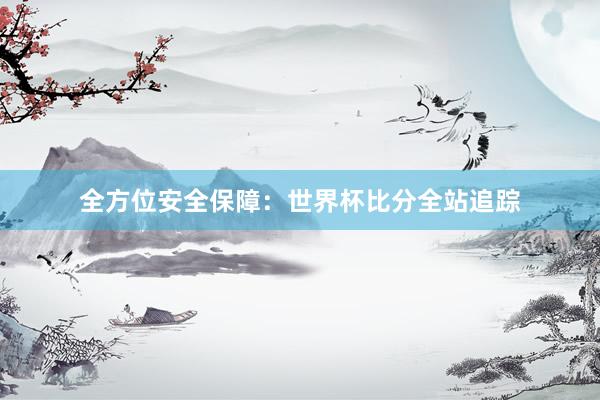 全方位安全保障：世界杯比分全站追踪